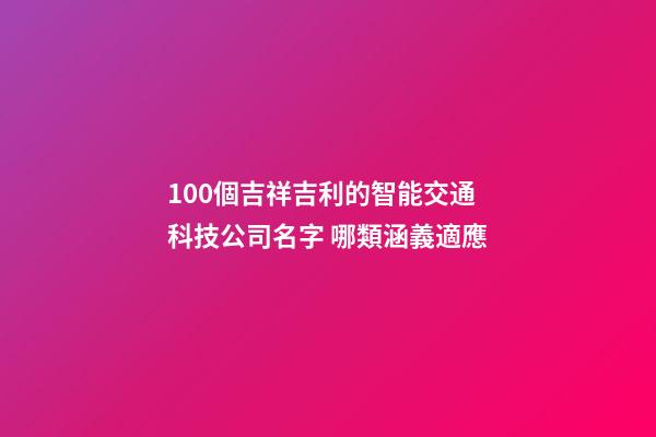 100個吉祥吉利的智能交通科技公司名字 哪類涵義適應